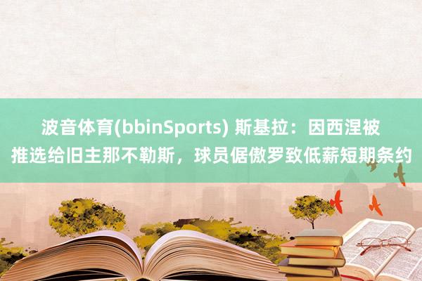 波音体育(bbinSports) 斯基拉：因西涅被推选给旧主那不勒斯，球员倨傲罗致低薪短期条约