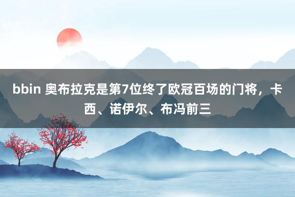 bbin 奥布拉克是第7位终了欧冠百场的门将，卡西、诺伊尔、布冯前三