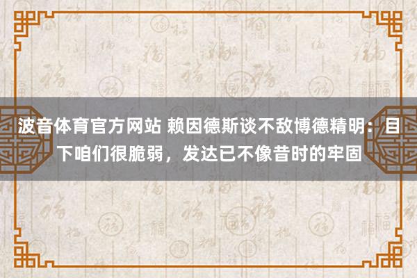 波音体育官方网站 赖因德斯谈不敌博德精明：目下咱们很脆弱，发达已不像昔时的牢固