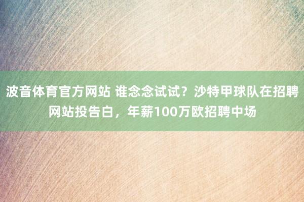 波音体育官方网站 谁念念试试？沙特甲球队在招聘网站投告白，年薪100万欧招聘中场