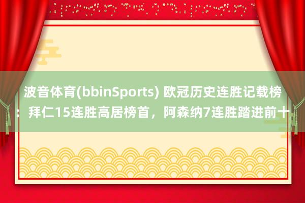 波音体育(bbinSports) 欧冠历史连胜记载榜：拜仁15连胜高居榜首，阿森纳7连胜踏进前十