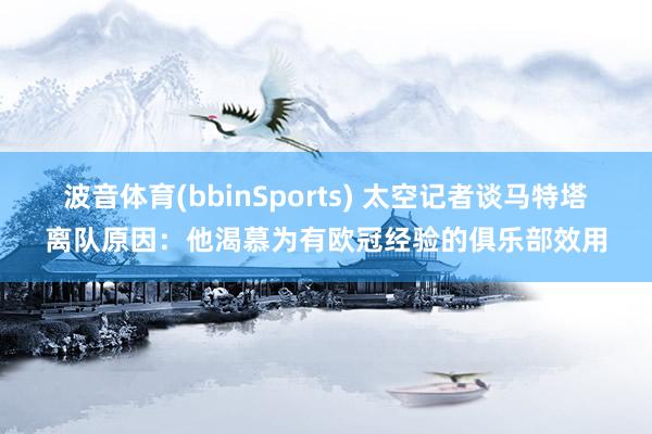 波音体育(bbinSports) 太空记者谈马特塔离队原因：他渴慕为有欧冠经验的俱乐部效用