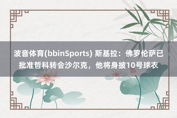 波音体育(bbinSports) 斯基拉：佛罗伦萨已批准哲科转会沙尔克，他将身披10号球衣