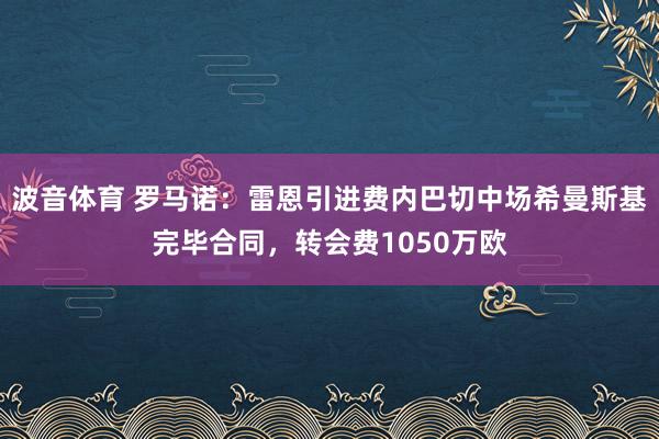 波音体育 罗马诺：雷恩引进费内巴切中场希曼斯基完毕合同，转会费1050万欧