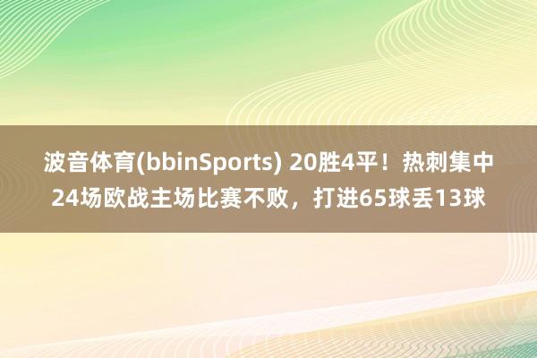 波音体育(bbinSports) 20胜4平！热刺集中24场欧战主场比赛不败，打进65球丢13球