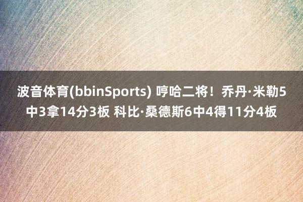 波音体育(bbinSports) 哼哈二将！乔丹·米勒5中3拿14分3板 科比·桑德斯6中4得11分4板