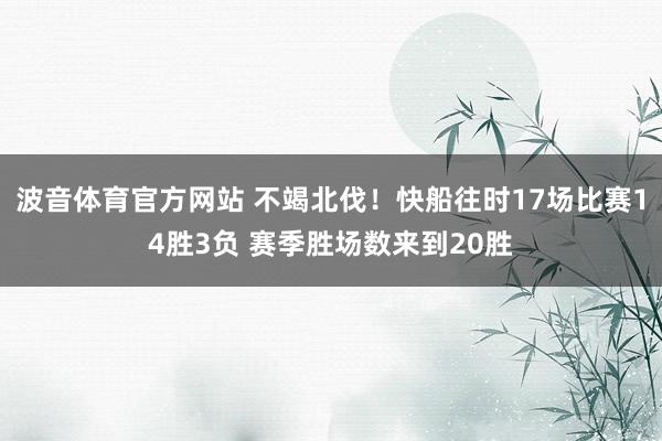 波音体育官方网站 不竭北伐！快船往时17场比赛14胜3负 赛季胜场数来到20胜