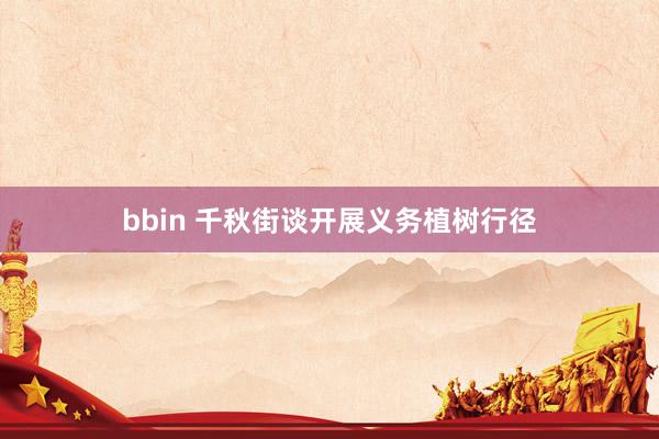 bbin 千秋街谈开展义务植树行径