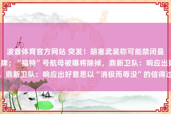 波音体育官方网站 突发！胡塞武装称可能禁闭曼德海峡！伊朗祭出新王牌；“福特”号航母被曝将除掉，鼎新卫队：响应出好意思以“消极而辱没”的信得过处境
