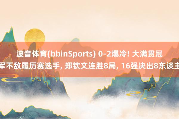 波音体育(bbinSports) 0-2爆冷! 大满贯冠军不敌履历赛选手， 郑钦文连胜8局， 16强决出8东谈主