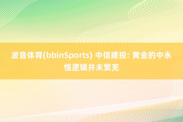 波音体育(bbinSports) 中信建投: 黄金的中永恒逻辑并未繁芜