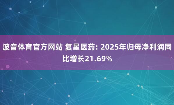 波音体育官方网站 复星医药: 2025年归母净利润同比增长21.69%
