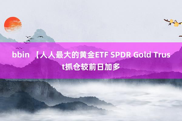 bbin 【人人最大的黄金ETF SPDR Gold Trust抓仓较前日加多