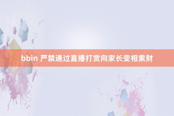 bbin 严禁通过直播打赏向家长变相索财