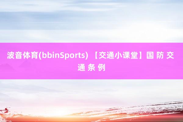 波音体育(bbinSports) 【交通小课堂】国 防 交 通 条 例