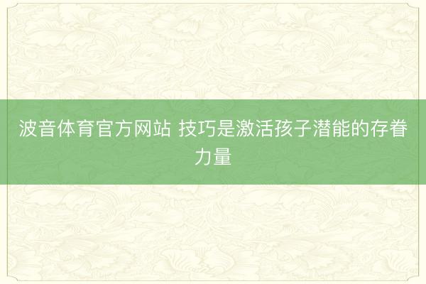 波音体育官方网站 技巧是激活孩子潜能的存眷力量