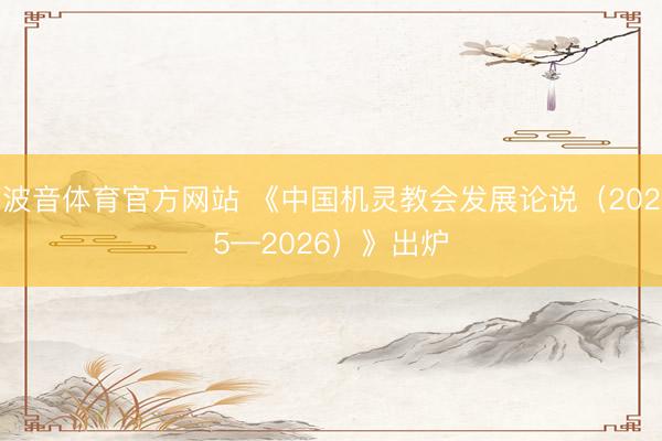 波音体育官方网站 《中国机灵教会发展论说（2025—2026）》出炉