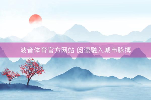 波音体育官方网站 阅读融入城市脉搏