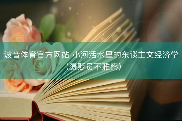 波音体育官方网站 小河活水里的东谈主文经济学（褒贬员不雅察）