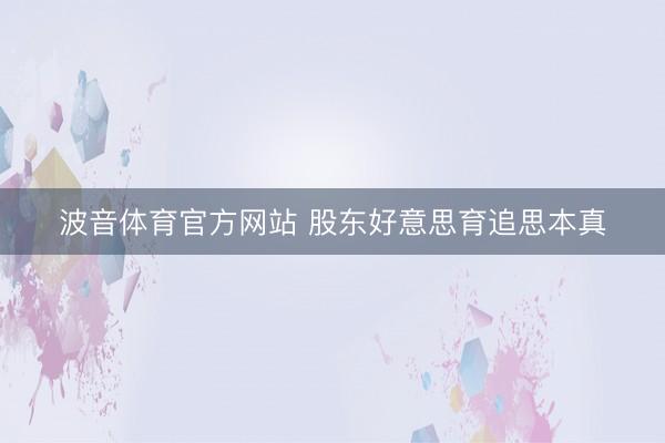 波音体育官方网站 股东好意思育追思本真