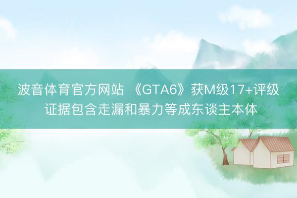 波音体育官方网站 《GTA6》获M级17+评级 证据包含走漏和暴力等成东谈主本体