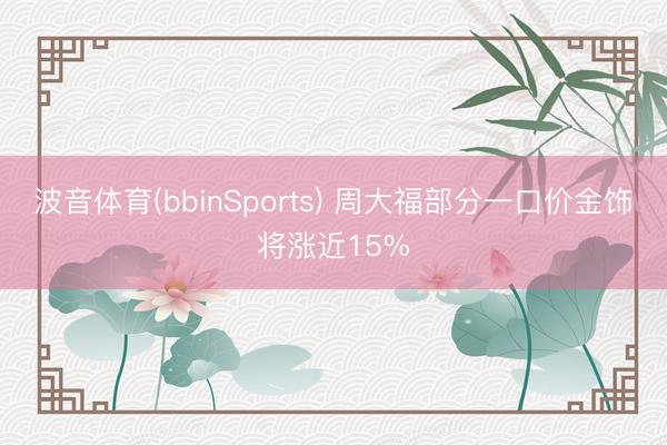 波音体育(bbinSports) 周大福部分一口价金饰将涨近15%