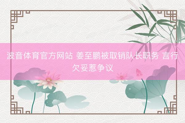 波音体育官方网站 姜至鹏被取销队长职务 言行欠妥惹争议