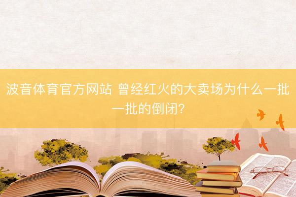 波音体育官方网站 曾经红火的大卖场为什么一批一批的倒闭？