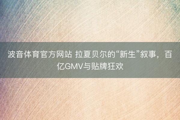 波音体育官方网站 拉夏贝尔的“新生”叙事，百亿GMV与贴牌狂欢