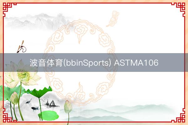 波音体育(bbinSports) ASTMA106