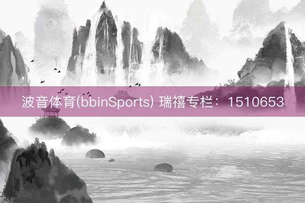 波音体育(bbinSports) 瑞禧专栏：1510653
