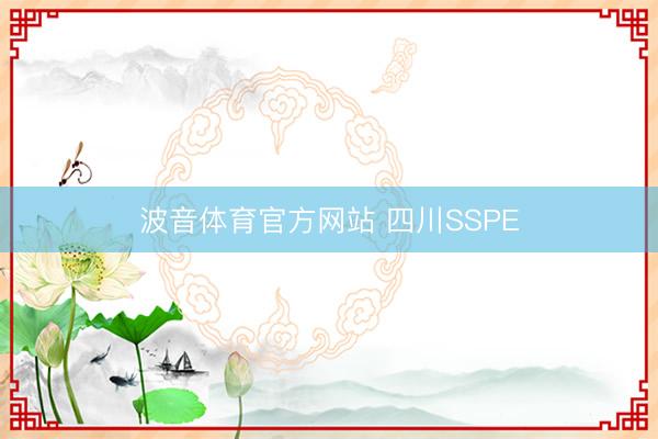 波音体育官方网站 四川SSPE