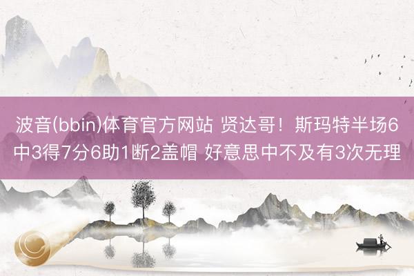 波音(bbin)体育官方网站 贤达哥!斯玛特半场6中3得7分6助1断2盖帽 好意思中不及有3次无理