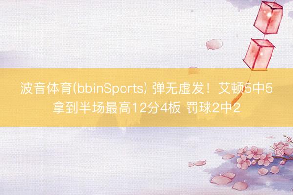 波音体育(bbinSports) 弹无虚发！艾顿5中5拿到半场最高12分4板 罚球2中2