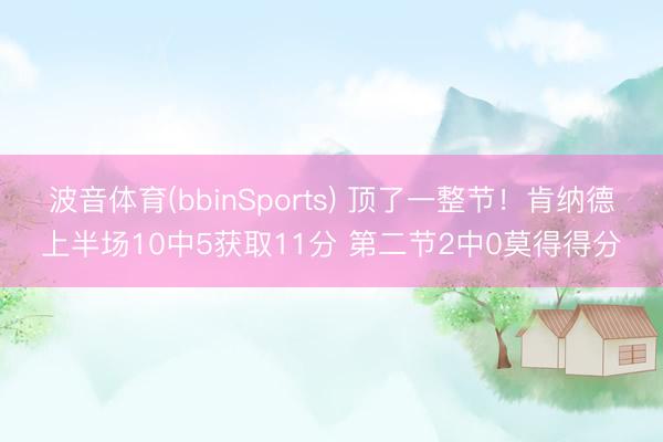 波音体育(bbinSports) 顶了一整节！肯纳德上半场10中5获取11分 第二节2中0莫得得分