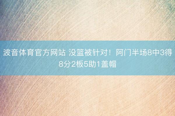波音体育官方网站 没篮被针对!阿门半场8中3得8分2板5助1盖帽