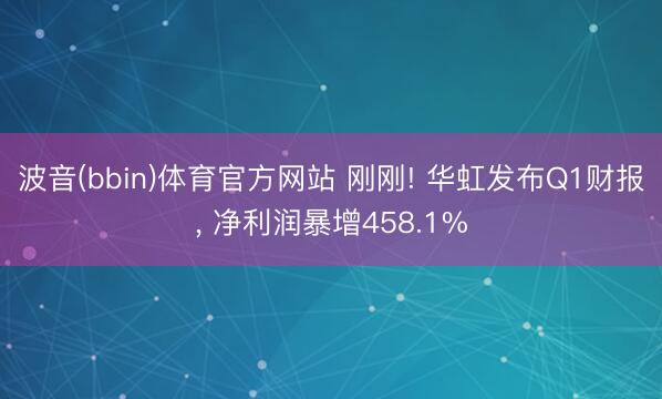 波音(bbin)体育官方网站 刚刚! 华虹发布Q1财报, 净利润暴增458.1%