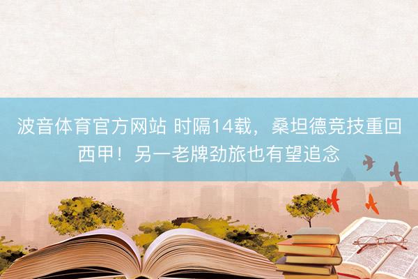 波音体育官方网站 时隔14载，桑坦德竞技重回西甲！另一老牌劲旅也有望追念