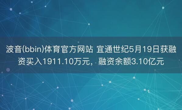 波音(bbin)体育官方网站 宜通世纪5月19日获融资买入1911.10万元,融资余额3.10亿元