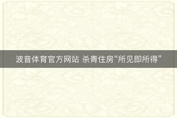 波音体育官方网站 杀青住房“所见即所得”