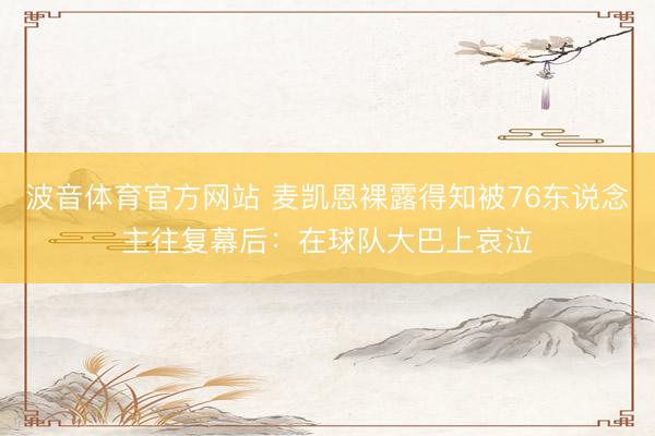 波音体育官方网站 麦凯恩裸露得知被76东说念主往复幕后：在球队大巴上哀泣