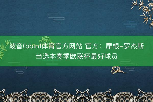 波音(bbin)体育官方网站 官方：摩根-罗杰斯当选本赛季欧联杯最好球员
