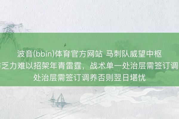 波音(bbin)体育官方网站 马刺队威望中枢伤病严重，攻防乏力难以招架年青雷霆，战术单一处治层需签订调养否则翌日堪忧