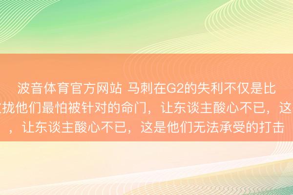 波音体育官方网站 马刺在G2的失利不仅是比分的落伍,雷霆精确收拢他们最怕被针对的命门,让东谈主酸心不已,这是他们无法承受的打击