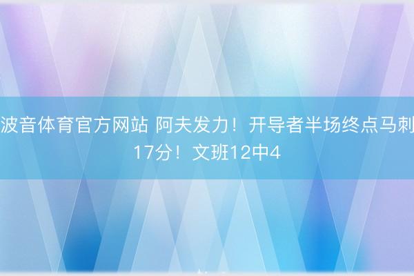 波音体育官方网站 阿夫发力！开导者半场终点马刺17分！文班12中4