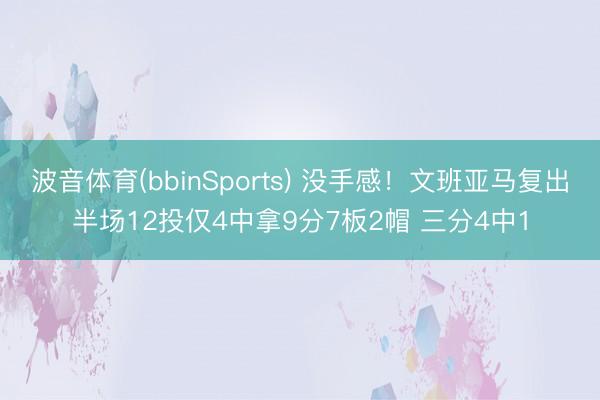 波音体育(bbinSports) 没手感!文班亚马复出半场12投仅4中拿9分7板2帽 三分4中1
