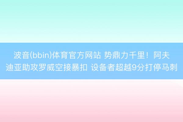波音(bbin)体育官方网站 势鼎力千里！阿夫迪亚助攻罗威空接暴扣 设备者超越9分打停马刺