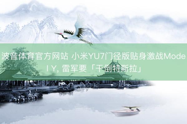 波音体育官方网站 小米YU7门径版贴身激战Model Y， 雷军要「干倒特斯拉」