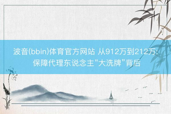 波音(bbin)体育官方网站 从912万到212万: 保障代理东说念主“大洗牌”背后