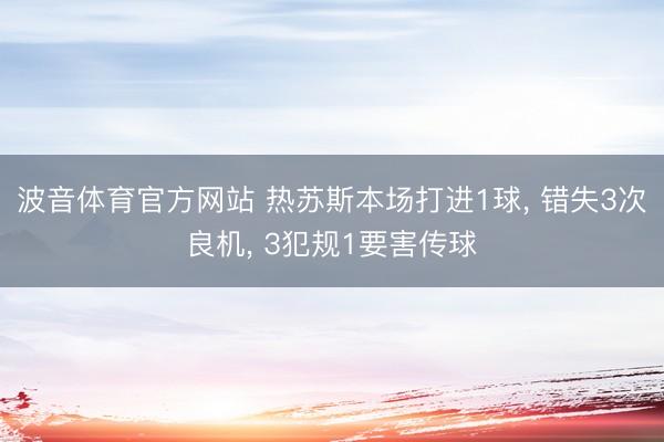 波音体育官方网站 热苏斯本场打进1球， 错失3次良机， 3犯规1要害传球